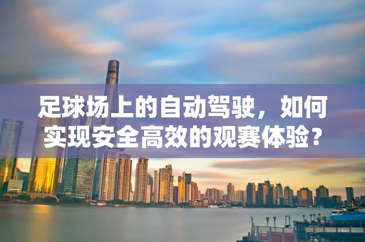 足球场上的自动驾驶，如何实现安全高效的观赛体验？