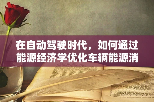 在自动驾驶时代，如何通过能源经济学优化车辆能源消耗？