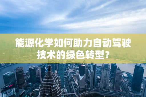 能源化学如何助力自动驾驶技术的绿色转型？