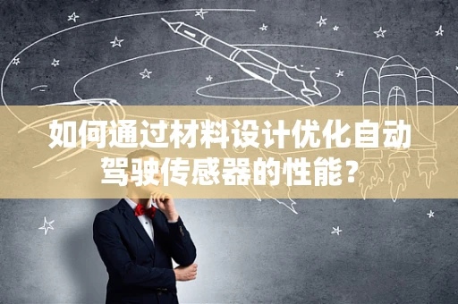如何通过材料设计优化自动驾驶传感器的性能？