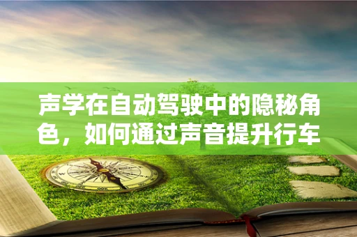 声学在自动驾驶中的隐秘角色，如何通过声音提升行车安全？