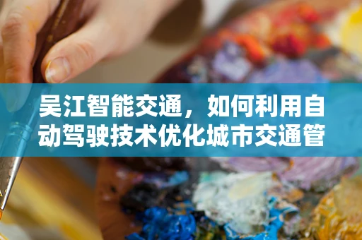 吴江智能交通，如何利用自动驾驶技术优化城市交通管理？
