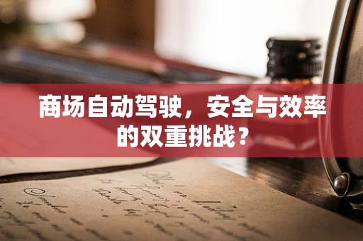 商场自动驾驶，安全与效率的双重挑战？