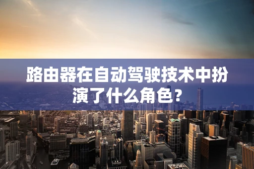 路由器在自动驾驶技术中扮演了什么角色？