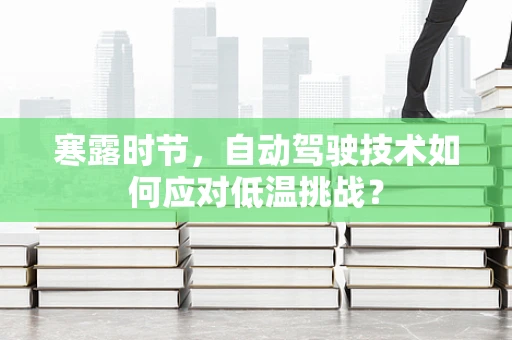 寒露时节，自动驾驶技术如何应对低温挑战？