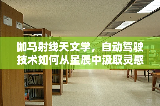 伽马射线天文学，自动驾驶技术如何从星辰中汲取灵感？