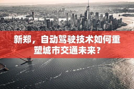 新郑，自动驾驶技术如何重塑城市交通未来？