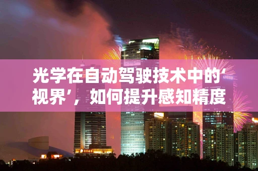 光学在自动驾驶技术中的‘视界’，如何提升感知精度？