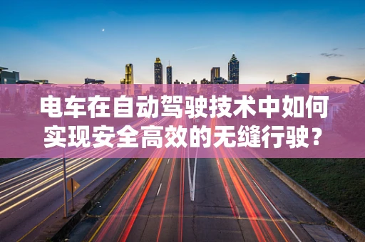 电车在自动驾驶技术中如何实现安全高效的无缝行驶？