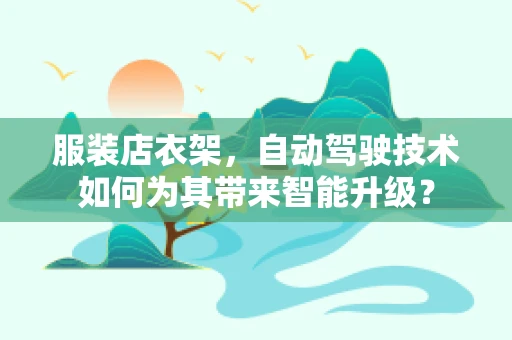 服装店衣架，自动驾驶技术如何为其带来智能升级？
