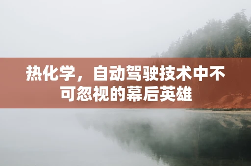 热化学，自动驾驶技术中不可忽视的幕后英雄