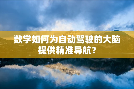 数学如何为自动驾驶的大脑提供精准导航？