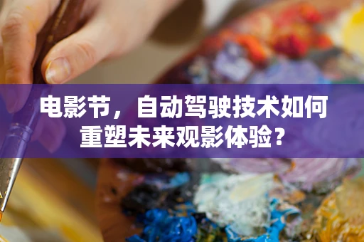 电影节，自动驾驶技术如何重塑未来观影体验？