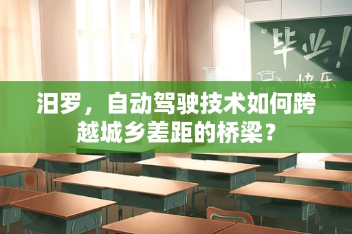 汨罗，自动驾驶技术如何跨越城乡差距的桥梁？