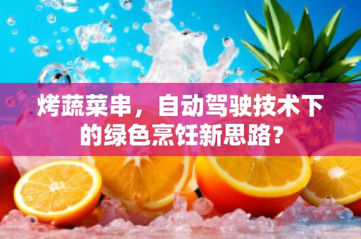 烤蔬菜串，自动驾驶技术下的绿色烹饪新思路？