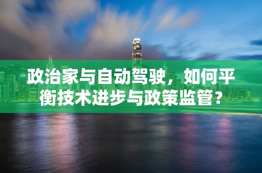 政治家与自动驾驶，如何平衡技术进步与政策监管？