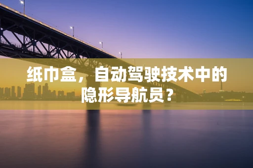 纸巾盒，自动驾驶技术中的隐形导航员？