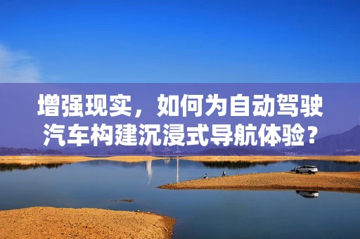 增强现实，如何为自动驾驶汽车构建沉浸式导航体验？