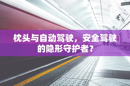 枕头与自动驾驶，安全驾驶的隐形守护者？