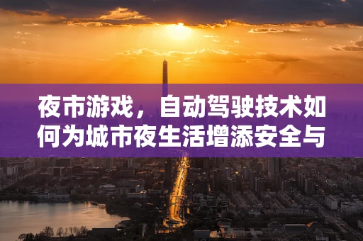夜市游戏，自动驾驶技术如何为城市夜生活增添安全与乐趣？