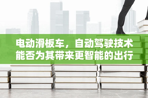 电动滑板车，自动驾驶技术能否为其带来更智能的出行体验？