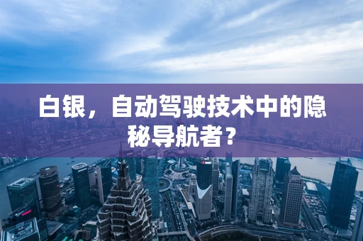 白银，自动驾驶技术中的隐秘导航者？