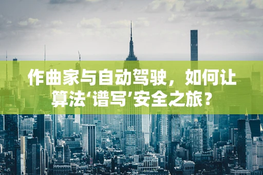 作曲家与自动驾驶，如何让算法‘谱写’安全之旅？