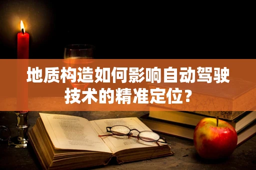 地质构造如何影响自动驾驶技术的精准定位？