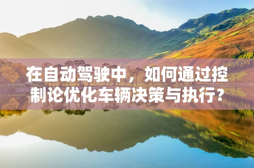 在自动驾驶中，如何通过控制论优化车辆决策与执行？