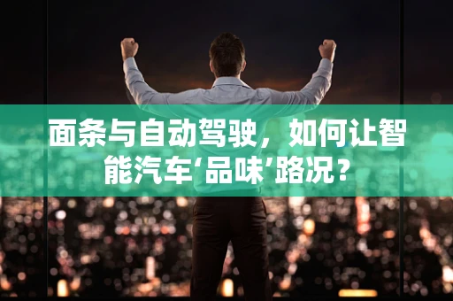面条与自动驾驶，如何让智能汽车‘品味’路况？