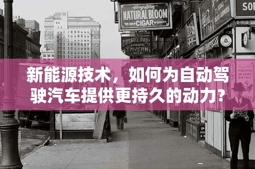 新能源技术，如何为自动驾驶汽车提供更持久的动力？
