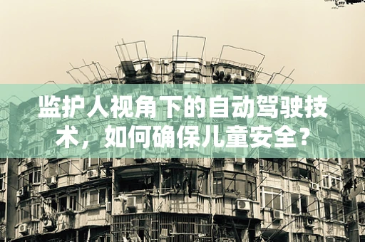 监护人视角下的自动驾驶技术，如何确保儿童安全？