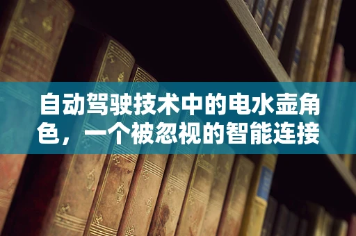 自动驾驶技术中的电水壶角色，一个被忽视的智能连接点？