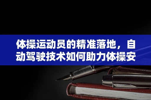 体操运动员的精准落地，自动驾驶技术如何助力体操安全与效率？