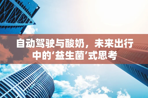 自动驾驶与酸奶，未来出行中的‘益生菌’式思考