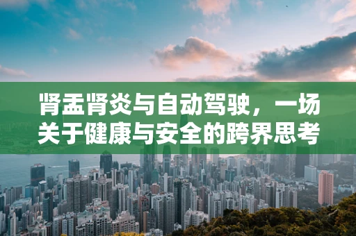 肾盂肾炎与自动驾驶，一场关于健康与安全的跨界思考