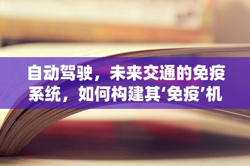 自动驾驶，未来交通的免疫系统，如何构建其‘免疫’机制？