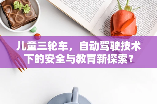 儿童三轮车，自动驾驶技术下的安全与教育新探索？