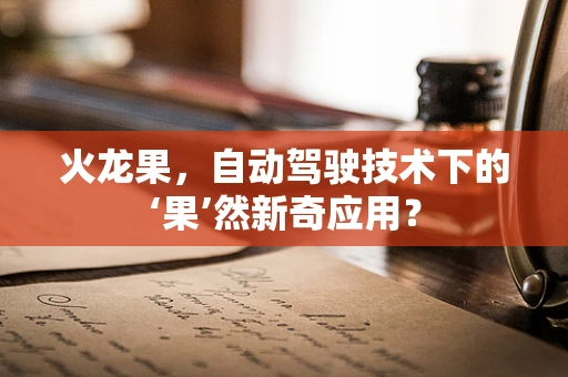 火龙果，自动驾驶技术下的‘果’然新奇应用？