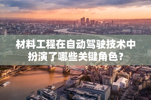 材料工程在自动驾驶技术中扮演了哪些关键角色？