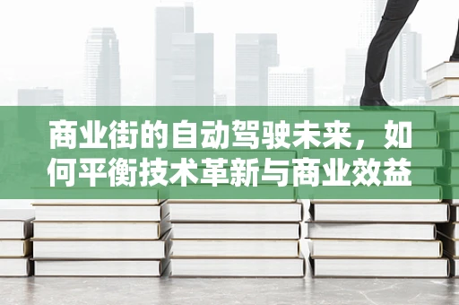 商业街的自动驾驶未来，如何平衡技术革新与商业效益？