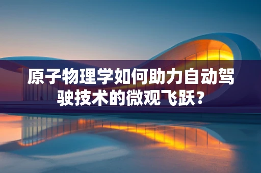原子物理学如何助力自动驾驶技术的微观飞跃？