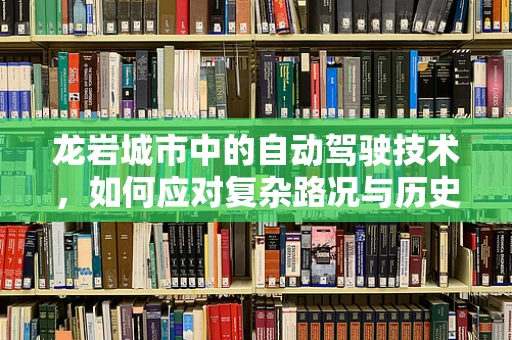 龙岩城市中的自动驾驶技术，如何应对复杂路况与历史街区的挑战？