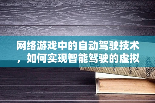 网络游戏中的自动驾驶技术，如何实现智能驾驶的虚拟体验？