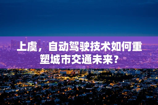 上虞，自动驾驶技术如何重塑城市交通未来？