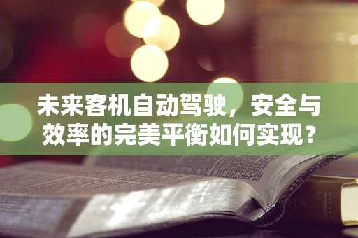 未来客机自动驾驶，安全与效率的完美平衡如何实现？