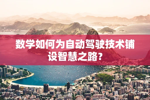 数学如何为自动驾驶技术铺设智慧之路？