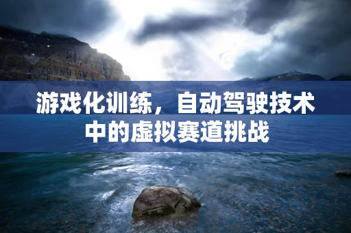 游戏化训练，自动驾驶技术中的虚拟赛道挑战