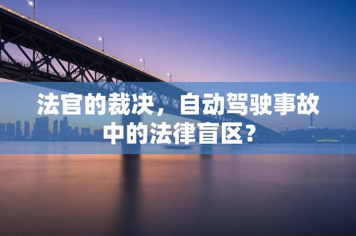 法官的裁决，自动驾驶事故中的法律盲区？