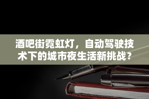 酒吧街霓虹灯，自动驾驶技术下的城市夜生活新挑战？